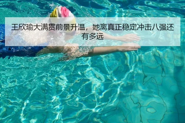 王欣瑜大满贯前景升温，她离真正稳定冲击八强还有多远